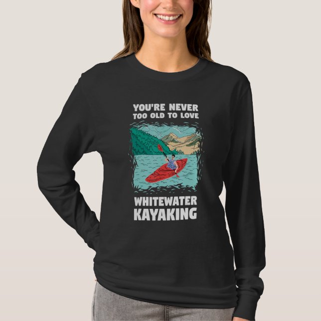 Camiseta You're Never Too Old Too Love Whitewater Kayaking (Anverso)