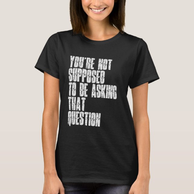 Camiseta You're Not Supposed To Be Asking That Question Fun (Anverso)