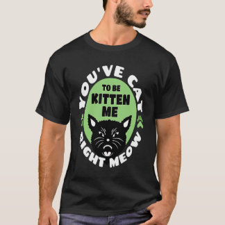 Camiseta You've Cat To Be Kitten Me Right Meow Cat Joke