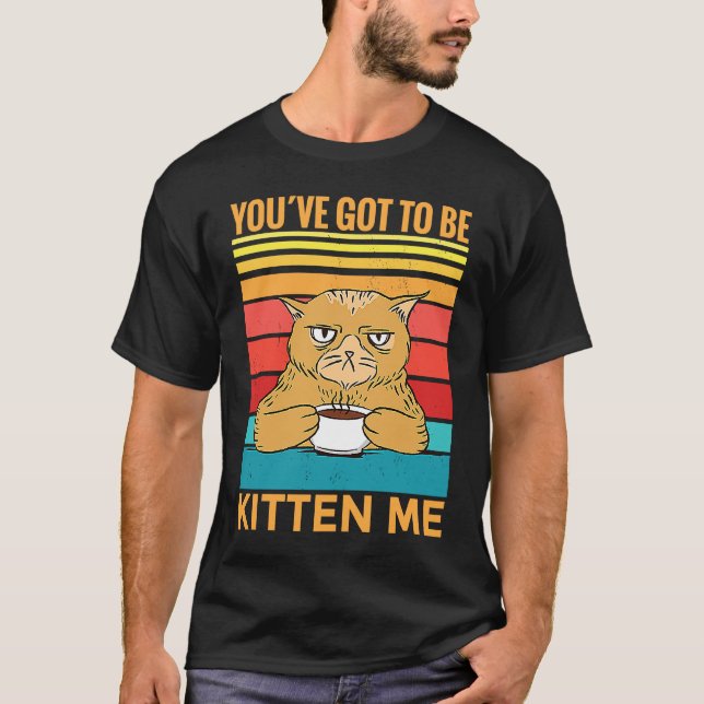 Camiseta Youve Got To Be Kitten Me  I  Cat (Anverso)