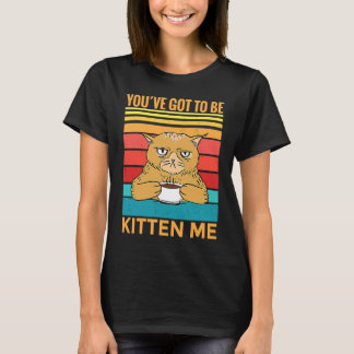Camiseta Youve Got To Be Kitten Me  I  Cat