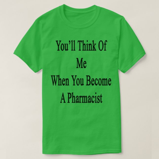Camiseta Youx27ll Think Of Me When You Become A Pharmacist (Diseño del anverso)