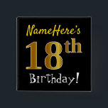 Chapa Cuadrada Black, Faux Gold 18th Birthday, con nombre persona<br><div class="desc">Este sencillo diseño de botón cuadrado muestra un mensaje como "¡Nombre, este es el cumpleaños número 18!", con el "18" con un aspecto falso/imitación de color dorado, en un fondo de color negro. El nombre se puede personalizar. Botones como este podrían ser usados por los invitados en una fiesta de...</div>