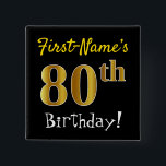 Chapa Cuadrada Black, Faux Gold 80th Birthday, con nombre persona<br><div class="desc">Este sencillo diseño de botón cuadrado muestra un mensaje como "¡Cumpleaños 80 de First-Name!", con el "80" con un aspecto falso/imitación de color dorado, en un fondo de color negro. El nombre se puede personalizar. Botones como este podrían ser usados por los invitados en una fiesta de cumpleaños para alguien...</div>