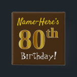 Chapa Cuadrada Brown, Faux Gold 80th Birthday, con nombre persona<br><div class="desc">Este sencillo diseño de botón cuadrado muestra un mensaje como "¡Nombre-Este es el cumpleaños número 80!", con el "80" con un aspecto falso/imitación de color dorado, en un fondo de color marrón. El nombre se puede personalizar. Botones como este podrían ser usados por los invitados en una fiesta de cumpleaños...</div>
