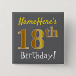 Chapa Cuadrada Gris, Faux Gold 18th Birthday, con nombre personal<br><div class="desc">Este sencillo diseño de botón cuadrado muestra un mensaje como "¡Nombre, este es el cumpleaños número 18!", con el "18" con un aspecto de color falso/imitación de oro, en un fondo de color gris (gris). El nombre se puede personalizar. Botones como este podrían ser usados por los invitados en una...</div>