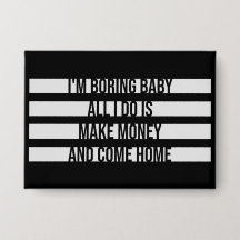 I'm Boring Baby All I Do Is Make Money Come Home