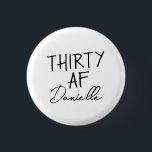 Chapa Redonda De 2,5 Cm TREINTA AF Personalizada Graciosa 30 cumpleaños<br><div class="desc">Girar 30 en estilo con este audaz y personalizado botón "THIRTY AF" — un accesorio divertido y usable para el chica de cumpleaños! Con su nombre personalizado debajo del lema icónico, esta insignia es perfecta para ropa de fiesta, bolsas de regalo o selfies de celebración descaradas. Ya sea para el...</div>