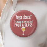 Chapa Redonda De 5 Cm Cita de vino divertida - ¿Clase de Yoga? Vierta un<br><div class="desc">Clase de Yoga - Pensé que dijiste que verías un vaso — Un poco de humor para beber que puedes pasarle a tus amigas amantes del vino. Hacerles reír con este regalo humorístico de mordaza o elefante blanco. Intenté correr,  pero seguí derramando mi vino.</div>
