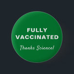 Chapa Redonda De 5 Cm Completamente vacunado gracias a Science Green<br><div class="desc">Muestre su aprecio por la ciencia médica y la oportunidad de ser vacunado completamente contra covid-19 con este divertido botón verde que presenta "¡Totalmente vacunado" y "¡Gracias ciencia!" en una simple tipografía y escritura blanca (y personalizable por usted).</div>