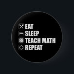 Chapa Redonda De 5 Cm Eat. Sleep. Teach Math. Repeat<br><div class="desc">Eat. Sleep. Teach Math. Repeat. This funny math lover accessory would make a great gift for a math teacher or math geek. Wear this to your next math class and make your friends & students laugh! Are you a high school, middle school or elementary school mathematics teacher? Do you love...</div>