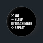 Chapa Redonda De 5 Cm Eat. Sleep. Teach Math. Repeat<br><div class="desc">Eat. Sleep. Teach Math. Repeat. This funny math lover accessory would make a great gift for a math teacher or math geek. Wear this to your next math class and make your friends & students laugh! Are you a high school, middle school or elementary school mathematics teacher? Do you love...</div>
