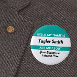 Chapa Redonda De 5 Cm Etiqueta de nombre de Hola Preguntar sobre mí con<br><div class="desc">Hola Mi nombre es / Pregúntame sobre el botón de la etiqueta de nombre con texto personalizado para tu nombre y algo que conozcas. Gran rompehielos o iniciador de conversación para fiesta, reunión o evento de trabajo en red. Texto en blanco y negro sobre un fondo verde azulado. Puede ser...</div>