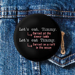 Chapa Redonda De 5 Cm Gramática divertida puntuación Amantes del Humor T<br><div class="desc">Este hilarante botón para escritores, editores, bibliotecarios, profesores de inglés y snobs gramaticales ilustra la importancia de la puntuación. Cuando llamas a Timmy a cenar, necesitas una coma. Cuando estás tramando canibalizar a Timmy en una balsa, deja la coma atrás. Timmy estará agradecido en la situación #1 - y todos...</div>