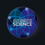 CHAPA REDONDA DE 5 CM LET US PAUSE NOW FOR A MOMENT OF SCIENCE<br><div class="desc">Cool,  trendy and fun science inspired design. A gift for all scientists,  science teachers,  science students,  in short any science geek in your life (and that includes you)! Designed by Science Geekness© at http://www.zazzle.com/sciencegeekness*</div>