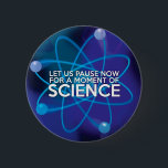 CHAPA REDONDA DE 5 CM LET US PAUSE NOW FOR A MOMENT OF SCIENCE<br><div class="desc">Cool,  trendy and fun science inspired design. A gift for all scientists,  science teachers,  science students,  in short any science geek in your life (and that includes you)! Designed by Science Geekness© at http://www.zazzle.com/sciencegeekness*</div>