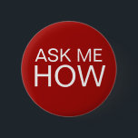 Chapa Redonda De 5 Cm Pregúnteme cómo el mensaje abotona<br><div class="desc">El negocio promocional me pregunta que fijar detrás los botones en una exhibición intrépida con todo simple del texto que dice pregúnteme cómo. Diseñó ser utilizado como su feria profesional siguiente, convenio, o acontecimientos especiales como manera de incitar clientes o a clientes anticipados hacer preguntas. Éstos se han utilizado como...</div>