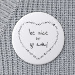 Chapa Redonda De 5 Cm Sé agradable o vete del corazón floral simple blan<br><div class="desc">Se puede personalizar todo el texto. Que la gente de a pie sepa que no son bienvenidos con este lindo botón/insignia de redondo de humor motivacional. Las citas positivas y anti-bullying son más de tu estilo. Be Nice o Go Away Funny Inspirador Quote - Heart ilustracion se inspiró en bordados...</div>
