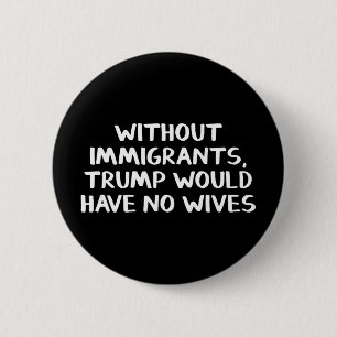 Chapa Redonda De 5 Cm Sin inmigrantes Trump no tendría esposas