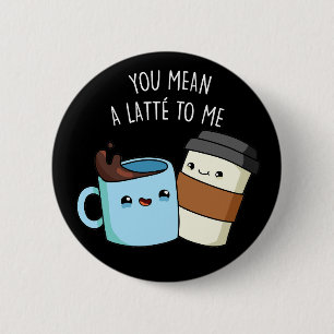 Chapa Redonda De 5 Cm Te Refieres A Un Latte Para Mí Gracioso Café Pun D