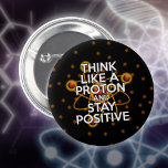 Chapa Redonda De 5 Cm Think like a proton and stay positive<br><div class="desc">Staying positive is never easy unless you think like a proton and then you'll always stay positive. Now share the good news. A cool,  trendy and fun science-inspired design. Designed by Science Geekness© at http://www.zazzle.com/sciencegeekness*</div>