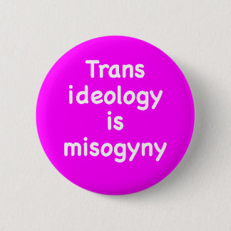 Chapa Redonda De 5 Cm Trans ideology is misogyny button