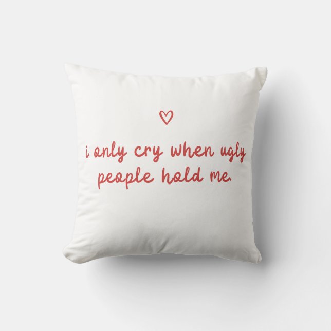Cojín Decorativo I Only Cry When Ugly People Hold Me (Anverso)
