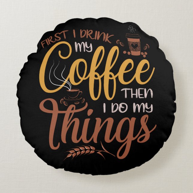 Cojín Redondo First I Drink Coffee Then I Do Things (Anverso)