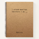 Cuaderno Funny Personalized Notes Office Meeting<br><div class="desc">Gracioso Notas Personalizadas Office Meeting Notebook incluye el texto "Asisto a las reuniones,  por lo tanto,  lo soy" con su nombre personalizado debajo sobre un fondo de papel artesanal rústico neutral de género. Personalice editando el texto en el cuadro de texto proporcionado. Diseñado por ©Evco Studio www.zazzle.com/store/evcostudio</div>