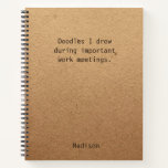 Cuaderno Funny Personalized Notes Office Meeting<br><div class="desc">Gracioso Notas Personalizadas El cuaderno de reuniones de oficina presenta el texto "Doodles que dibujé durante importantes reuniones de trabajo" con su nombre personalizado debajo sobre un fondo de trabajo artesanal de género neutro. Personalice editando el texto en el cuadro de texto proporcionado. Diseñado por ©Evco Studio www.zazzle.com/store/evcostudio</div>