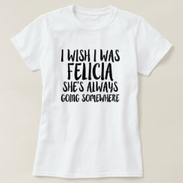 Deseo que fuera camisa divertida de Felicia del