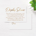 Display Shower Elegant Gold Script Gift Tag Card<br><div class="desc">The focal point of this subtle, elegant card are key words and phrases in an elegant, slanted, sleek font and added as graphic overlays. The words "Display Shower" on the front and "To:" and "From:" on the back rendered in this script have also been embellished with a glamorous smooth faux...</div>