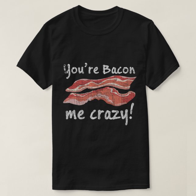 ¡Eres Bacon Me Crazy! Camiseta (Diseño del anverso)