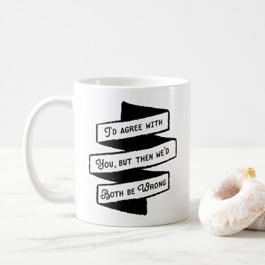 Estaría de acuerdo pero ambos seríamos pares taza de café