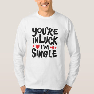 Estás en la suerte, soy soltera Camisa de humor