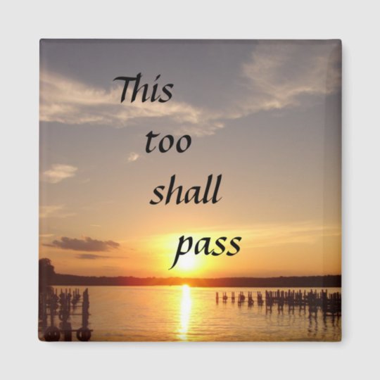 This too shall Pass. Solomon everything will Pass. Everything will Pass and this too. Everything goes by, this too shall Pass..