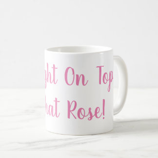 Estoy justo encima de esa taza de Rosa