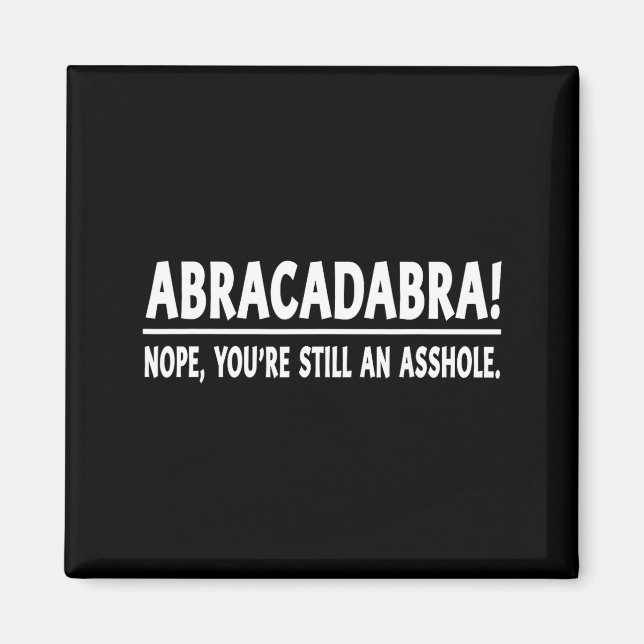 Imán Abracadabra Nope You're Still An Hole Funny Quotes (Frente)