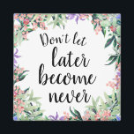 Imán Bonito Cita Motivadora Acuarela Floral<br><div class="desc">imán de botón femenino y de bonito con flor de acuarela enmarcando una cita motivacional "No dejes que más tarde se vuelva nunca"</div>