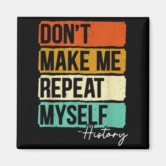 Imán Dont Make Me Repeat Myself History For A History T (Frente)