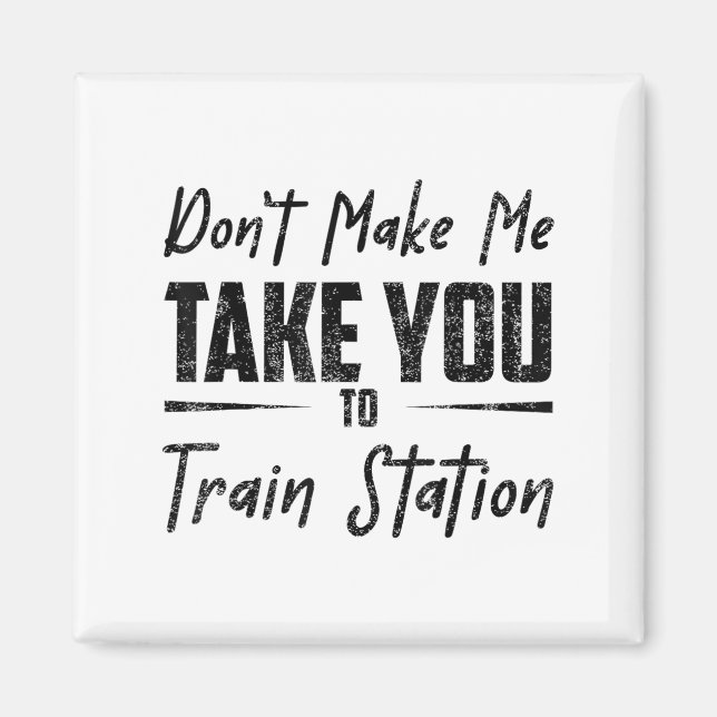 Imán Don't Make Me Take You To The Train Station Quote  (Frente)