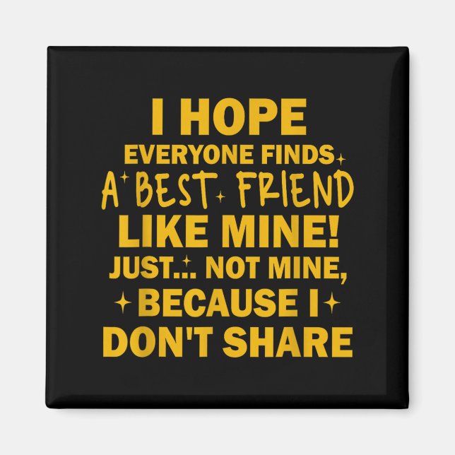 Imán I Hope Everyone Finds A Friend Like Mine Just Not  (Frente)