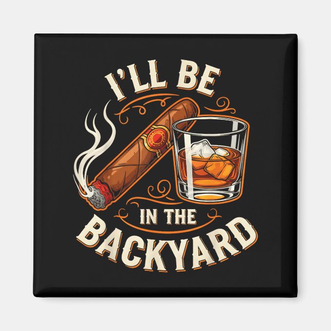 Imán I'll Be In The Backyard Funny Cigar And Bourbon Lo (Frente)