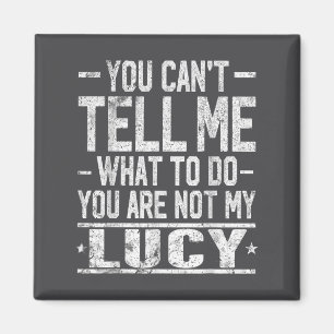Imán No puedes decirme qué hacer no eres mi Lucy