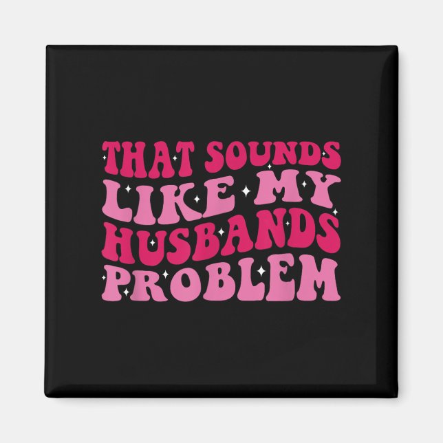 Imán That Sounds Like My Husbands Problem Funny Quote  (Frente)