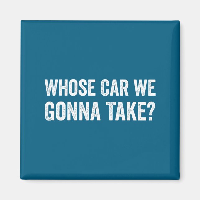Imán Whose Car We Gonna Take_ Funny Quote  (Frente)