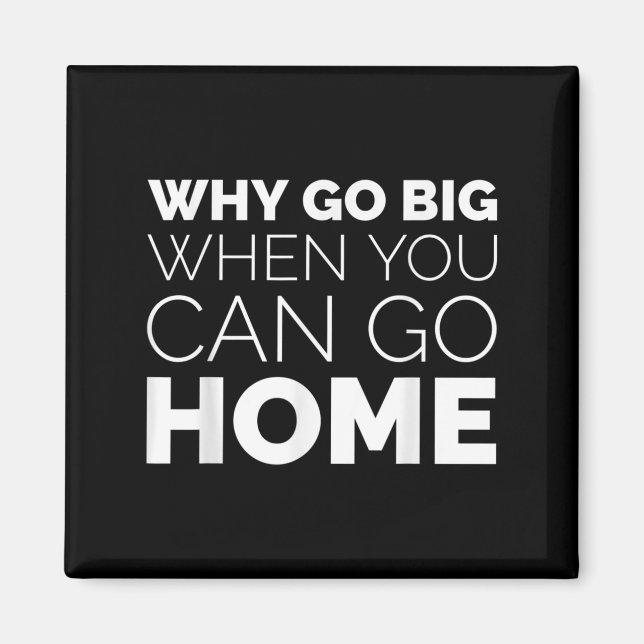 Imán Why Go Big When You Can Go Home Shirt Lazy Sarcast (Frente)