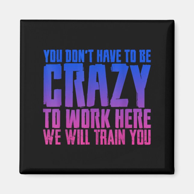 Imán You Don't Have To Be Crazy To Work Here We Will Tr (Frente)