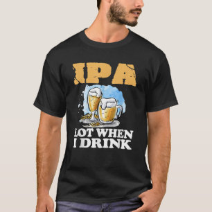 IPA Mucho Cuando Bebo Camiseta Divertida de Cervez