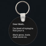 Llavero Dear Math, I'm Tired Of Trying To Find Your X<br><div class="desc">Dear Math, I’m Tired Of Trying To Find Your X. She’s Gone, Dude. Just Move On. This funny quote accessory would make a great gift for a math or algebra teacher or student. Wear this to your next math or algebra class and make your friends laugh! Perfect for a math...</div>